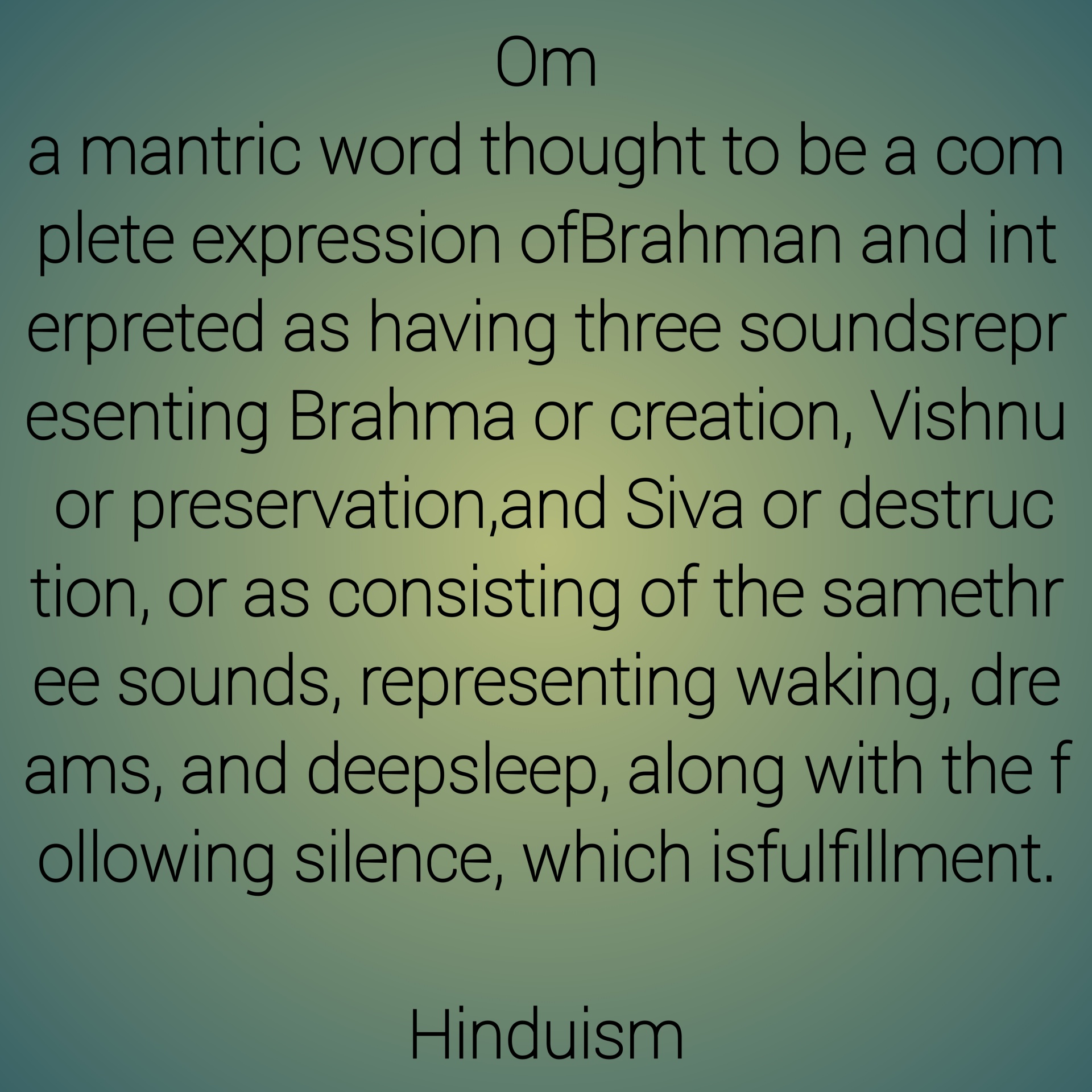 a mantric word thought to be a complete expression of Brahman and interpreted as having three sounds representing Brahma or creation, Vishnu or preservation, and Siva or destruction, or as consisting of the same three sounds, representing waking