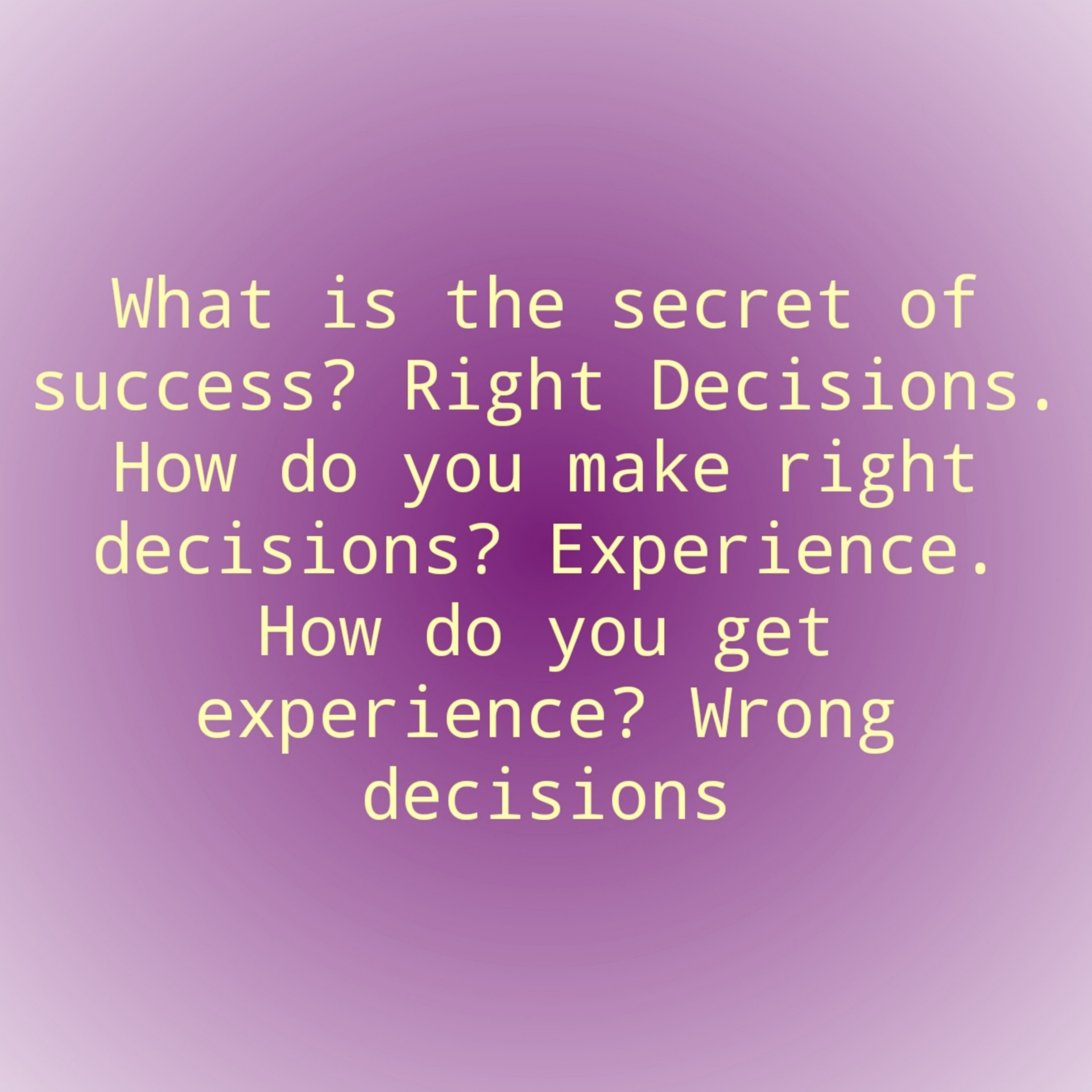 What is the secret of success Right Decisions. How do you make right decisions Experience. How do you get experience Wrong decisions